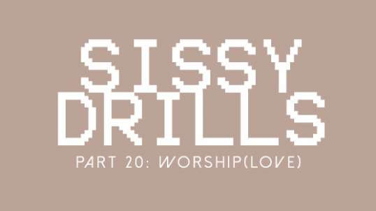 Sissy Drills - Part 20 - Advanced Indoctrination - Worship (Love)