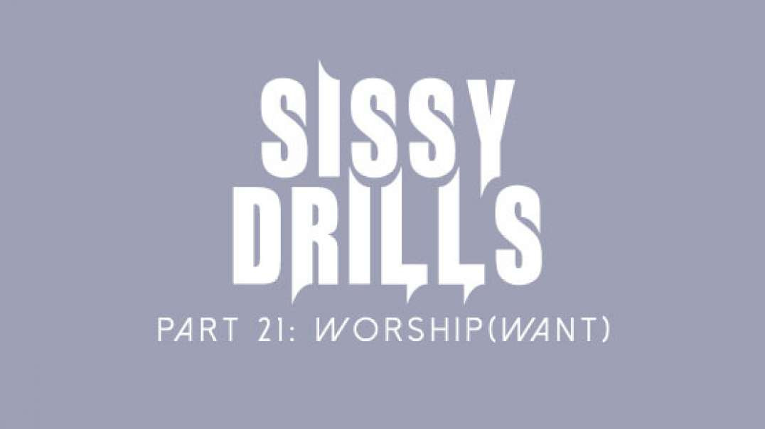 Sissy Drills - Part 21 - Worship - Want