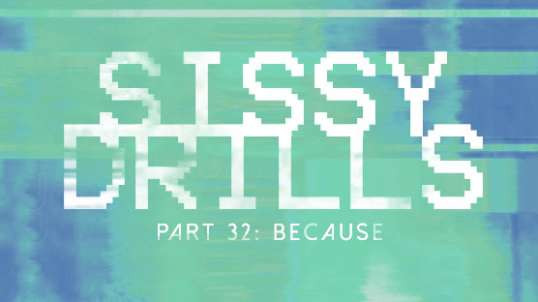 Sissy Drills - Part 32 - Because